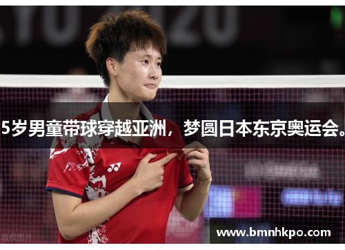 5岁男童带球穿越亚洲，梦圆日本东京奥运会。