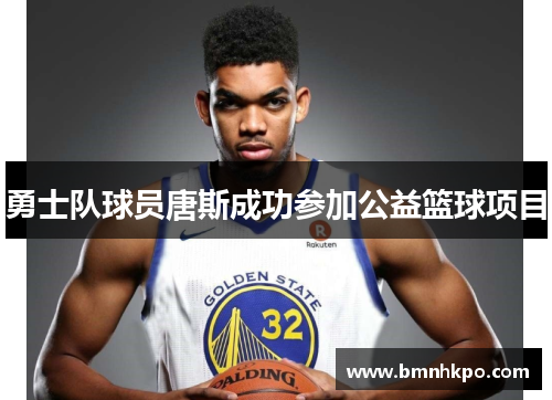 勇士队球员唐斯成功参加公益篮球项目