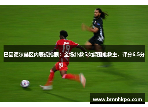 巴因德尔禁区内表现抢眼：全场扑救5次解围难救主，评分6.5分
